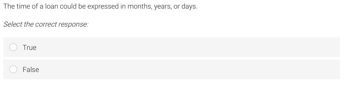 The time of a loan could be expressed in months, years, or
days.
Select the correct response:
True
False
