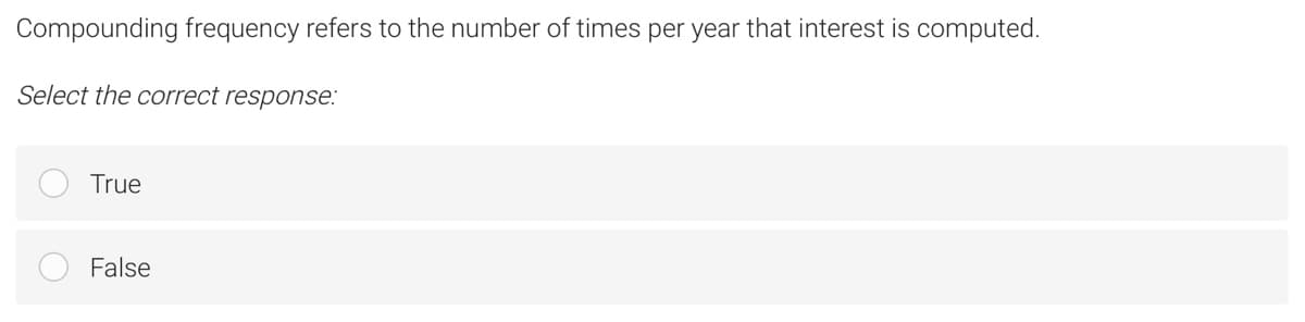 Compounding frequency refers to the number of times per year that interest is computed.
Select the correct response:
True
False
