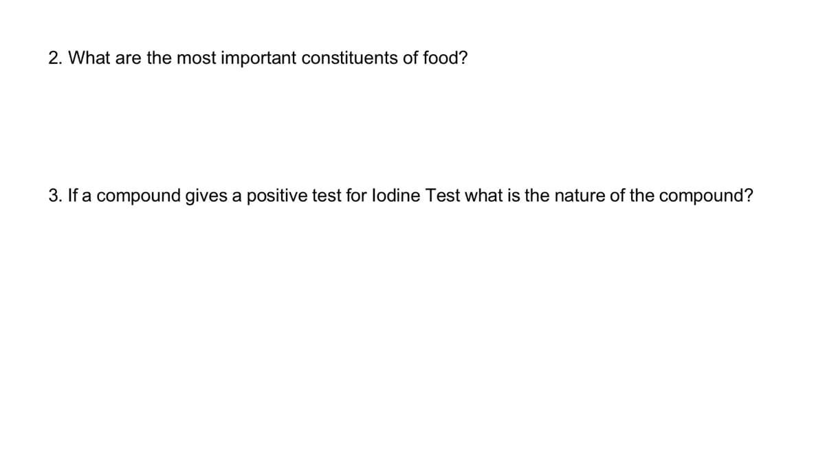 2. What are the most important constituents of food?
3. If a compound gives a positive test for lodine Test what is the nature of the compound?
