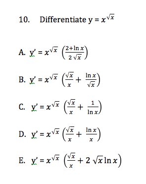 10. Differentiate y = x V*
A. y = xV (2+ln x'
2 Vx
In x
B. y = xV* (* + )
x1
c. y' = xv + )
In x.
D. y' = xF ( + )
In x
E. y-xvx (프 + 2 VE In x)
