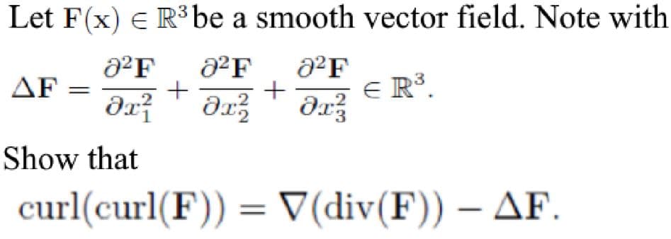 Let F(x) e R³be a smooth vector field. Note with
AF =
+
+
R’.
Show that
curl(curl(F)) = V(div(F)) – AF.
