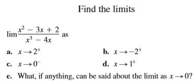 Find the limits
x2 - 3x + 2
lim
x - 4x
as
a. x→2+
b. x→-2+
c. x→0
d. x→ 1*
e. What, if anything, can be said about the limit as x→0?
