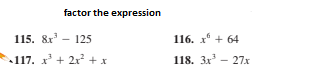 factor the expression
115. &r - 125
116. х° + 64
117. x' + 2x + x
118. Зх3 — 27х
