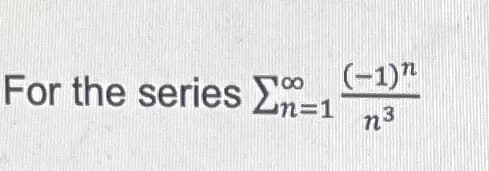 For the series E=
(-1)"
n%3D1
n3
100
