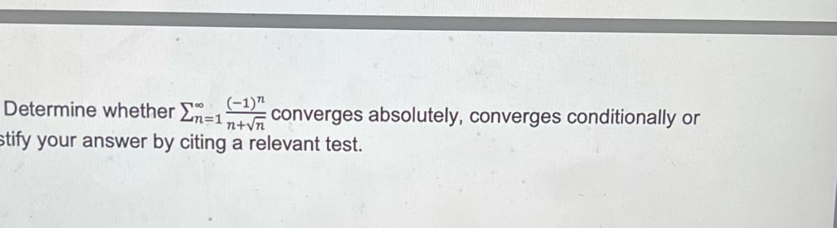 Determine whether En=1
(-1)"
converges absolutely, converges conditionally or
stify your answer by citing a relevant test.
