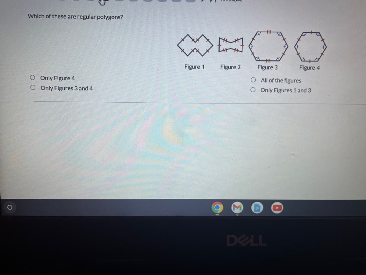 Which of these are regular polygons?
O Only Figure 4
O Only Figures 3 and 4
☆☆
Figure 1
BOO
Figure 2
Figure 3
Figure 4
O
All of the figures
O Only Figures 1 and 3
O
DELL
