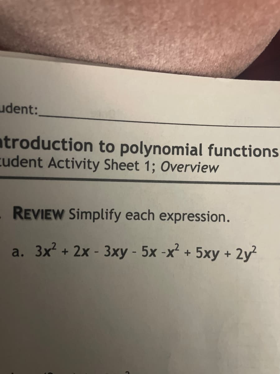 udent:
atroduction to polynomial functions
cudent Activity Sheet 1; Overview
REVIEW Simplify each expression.
a. 3x² + 2x - 3xy - 5x -x² + 5xy + 2y²