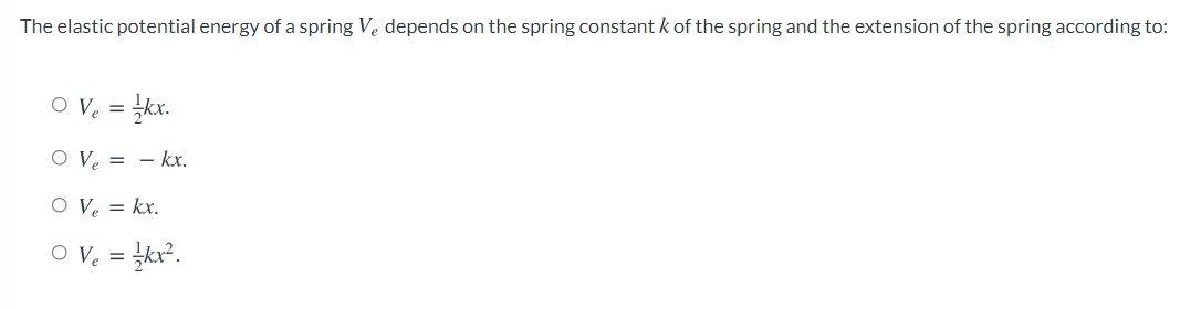 The elastic potential energy of a spring Ve depends on the spring constant k of the spring and the extension of the spring according to:
O V. = kx.
O Ve = – kx.
O Ve = kx.
O Ve = kx.
