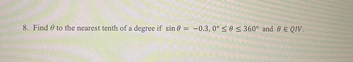 8. Find 0 to the nearest tenth of a degree if sin 0 = –0.3, 0° < 0 < 360° and 0 E QIV.
