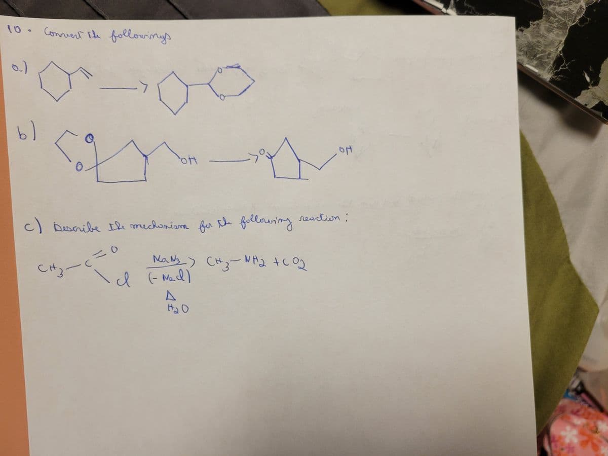 10. Convert the followings
a)
bl
->
O
<20
c) Describe the mechanism for the following reaction:
CH3-c=0
POH -
애
Na №3_) (H3-NH₂ + CO2
СнЗ-ина
\d (= Nad)
God
A
H₂O
ON