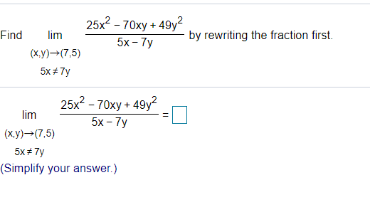25x2 - 70xy + 49y?
5х - 7y
Find
lim
by rewriting the fraction first.
(ху) —- (7,5)
5x + 7y
25x2 - 70xy + 49y
5х - 7y
lim
(ху) —-(7,5)
5x# 7y
(Simplify your answer.)
