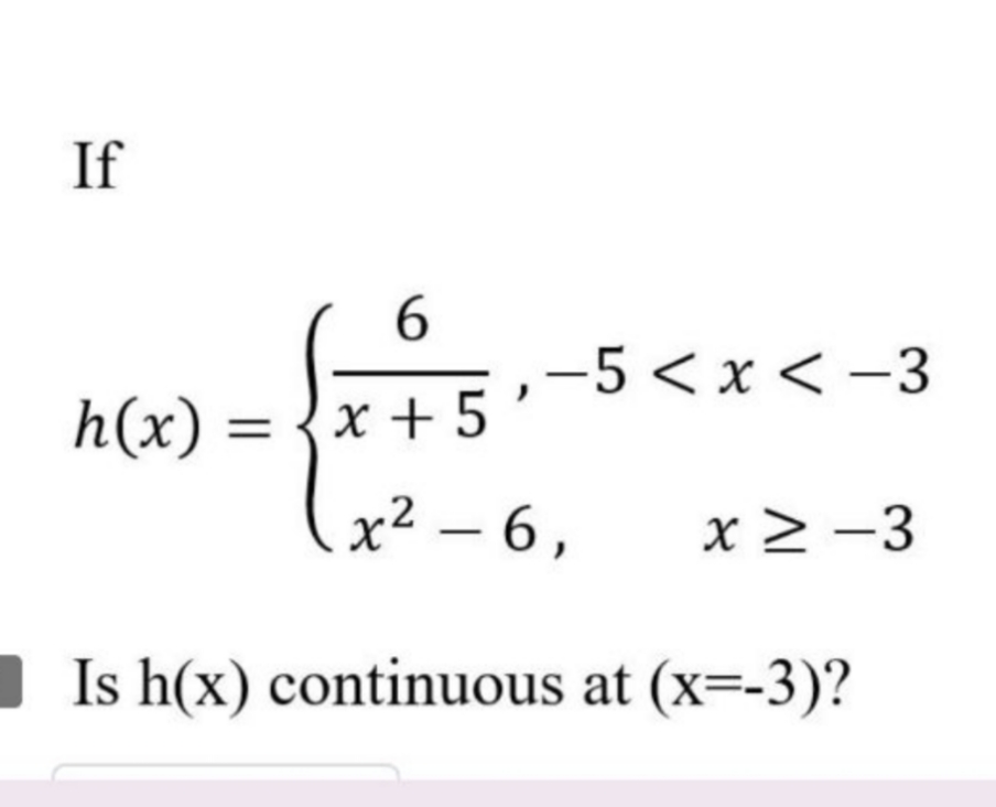 If
6.
-5 < x < -3
h(x) = {x + 5
х2 — 6,
x > -3
I Is h(x) continuous at (x=-3)?
