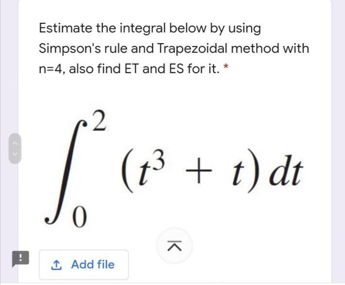 Estimate the integral below by using
Simpson's rule and Trapezoidal method with
n=4, also find ET and ES for it. *
(1³ + t) dt
1 Add file
K
