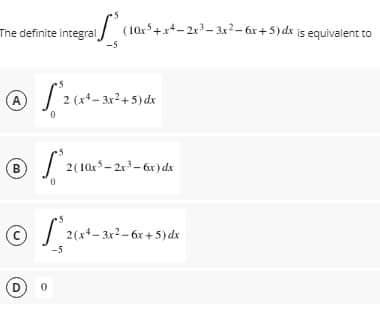 The definite integral/ (10r+r+-2r- 3r-ar+5)dx is equivalent to
A
B
2(10- 2r-6r) ds
© 2x-3r-6r + 5)dx
C
-5
D
