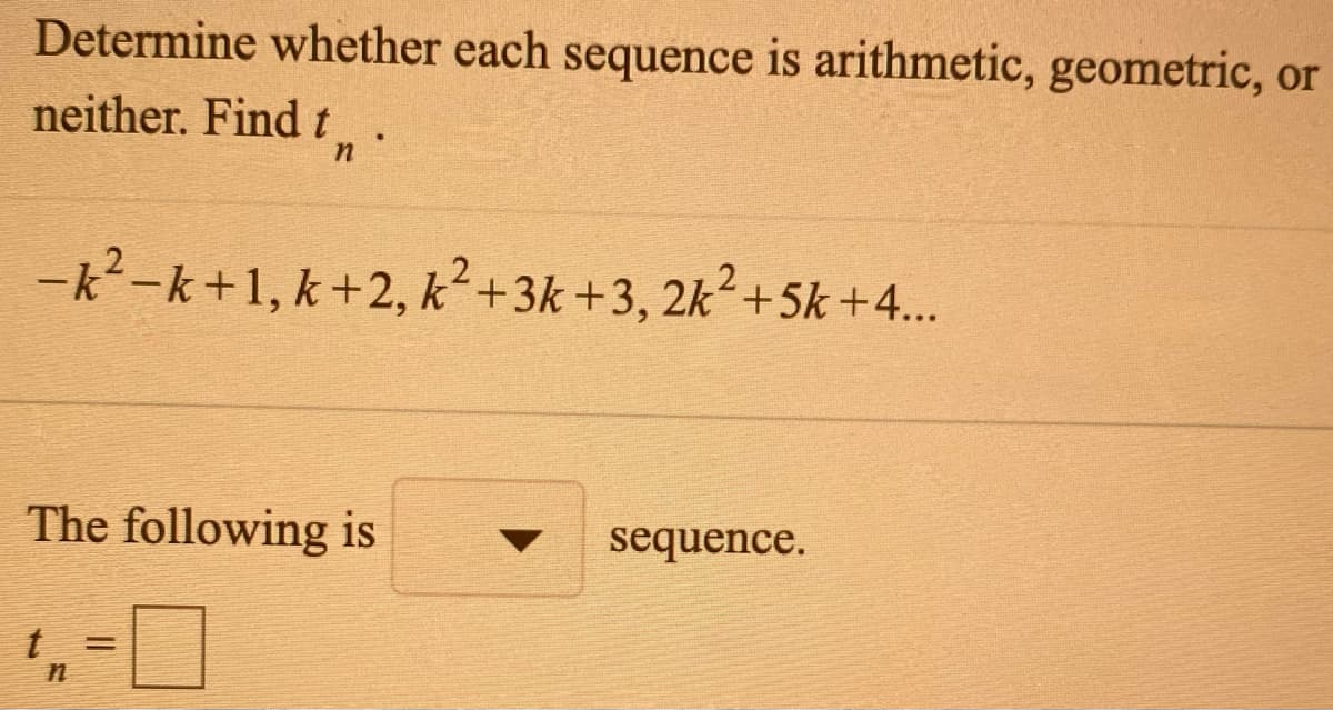 Determine whether each sequence is arithmetic, geometric, or
neither. Find t.
-k-k+1, k+2, k²+3k +3, 2k²+5k+4..
The following is
sequence.
%3D
