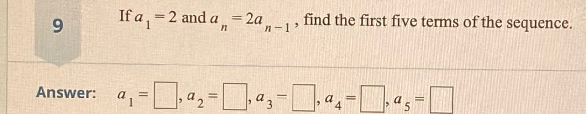 9.
If a, = 2 and a,= 2a,
n -1>
find the first five terms of the sequence.
Answer:
a
%3D
a 2
a
a
