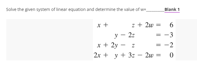 Solve the given system of linear equation and determine the value of w=.
Blank 1
x +
z + 2w
6
y – 2z
x + 2y -
-3
= -2
2x + y + 3z – 2w =
