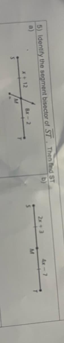 5) Identify the segment bisector of ST, Then find ST
a)
2x+ 3
4x-7
X+ 12
8x-2
M.
M.
