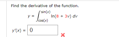 Find the derivative of the function.
sin(x)
y =
/cos(x)
In(8 + 3v) dv
y'(x) = 0
