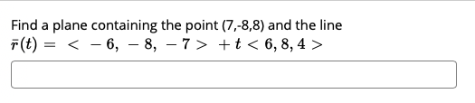 Find a plane containing the point (7,-8,8) and the line
F(t) = < - 6, – 8, – 7> + t < 6, 8, 4 >
