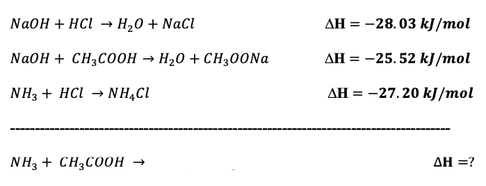 NaOH + HCI → H,0 + Naci
AH = -28.03 kJ/mol
NaOH + CH3CООН — Н20 + сHз00Na
AH = -25. 52 kJ/mol
NH3 + HCl ΝH,Cl
AH = -27.20 kJ/mol
-------- ------ ------ -------
---
------
------
NH3 + CH3CO0H →
ΔΗ?
