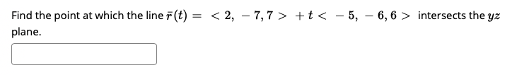 = < 2, – 7,7 > +t < - 5, – 6, 6 > intersects the yz
Find the point at which the line 7(t)
plane.
