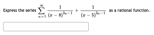 00
Express the series
1
+
as a rational function.
n=1 (x – 8)2n-1
(x – 5)2n –1
