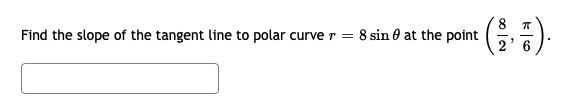 Find the slope of the tangent line to polar curve r =
8 sin 0 at the point
