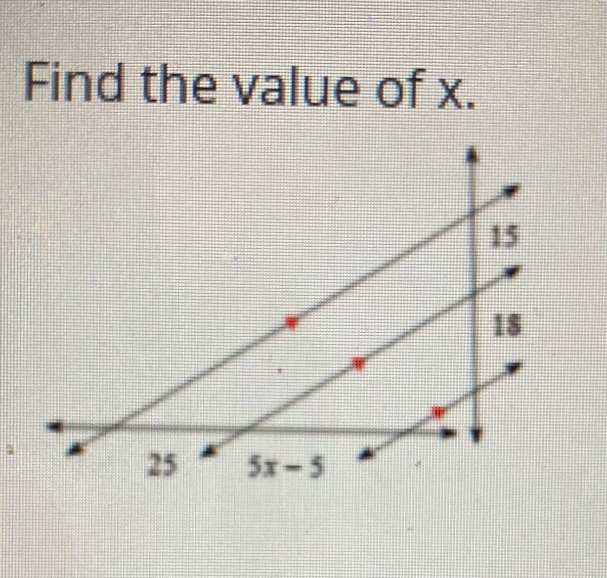 Find the value of x.
15
18
25 5x-5
