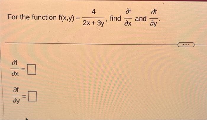 For the function f(x,y) =
Əf
dx
Əf
11
11
4
Əf
af
find and
2x + 3y' ax dy