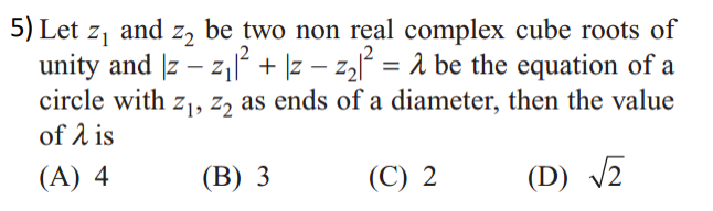 5) Let z, and z, be two non real complex cube roots of
unity and z – z| + \z – z3l = 1 be the equation of a
circle with z,, z, as ends of a diameter, then the value
of 2 is
(A) 4
(В) 3
(C) 2
(D) V2
