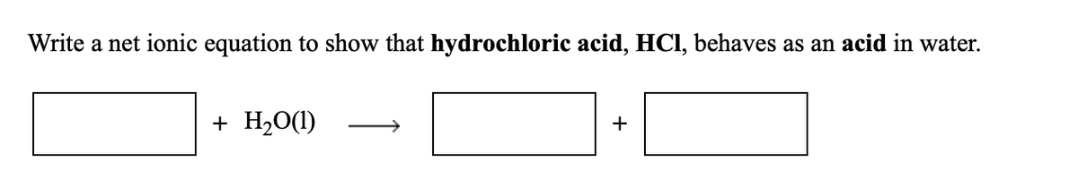 Write a net ionic equation to show that hydrochloric acid, HCI, behaves as an acid in water.
+ H20(1)
+
