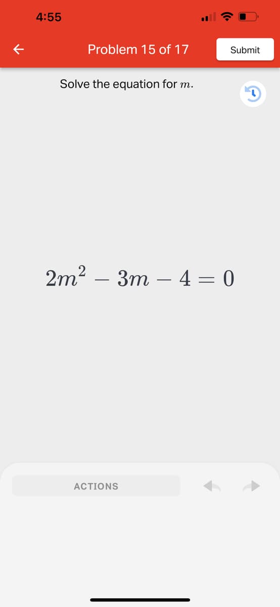 4:55
Problem 15 of 17
Solve the equation for m.
Submit
2m² - 3m-4 = 0
ACTIONS