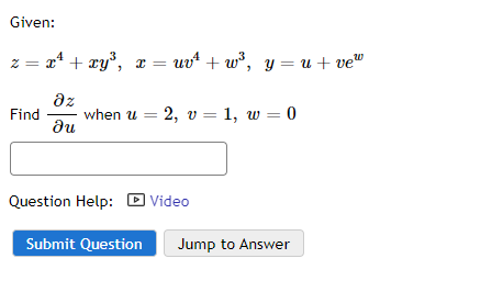 Given:
z = x¹ + xy³, x= uv¹ +w³, y=u+ve"
дz
du
Find
when u = 2, v = 1, w = 0
Question Help: Video
Submit Question
Jump to Answer