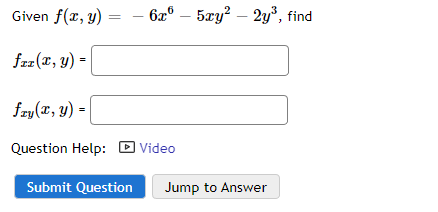 Given f(x, y):
faz(x, y) =
fry(x, y) =
Question Help:
Submit Question
6x6 - 5xy² – 2y³, find
Video
Jump to Answer