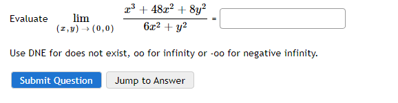 lim
(z,y) → (0,0)
x³ +48x² + 8y²
6x² + y²
Use DNE for does not exist, oo for infinity or -oo for negative infinity.
Jump to Answer
Evaluate
Submit Question