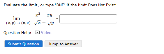 Evaluate the limit, or type "DNE" if the limit Does Not Exist:
x²
lim
(x,y) → (9,9)√√√y
Question Help: Video
Submit Question
xy
Jump to Answer