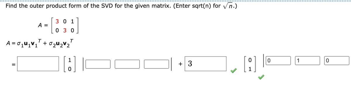 Find the outer product form of the SVD for the given matrix. (Enter sqrt(n) for √n.)
A
A =
T
301
03 0
T
+ 2U2v2
[1]
+3
LA
0
1
0