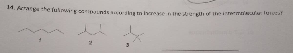 14. Arrange the following compounds according to increase in the strength of the intermolecular forces?
1
2
3