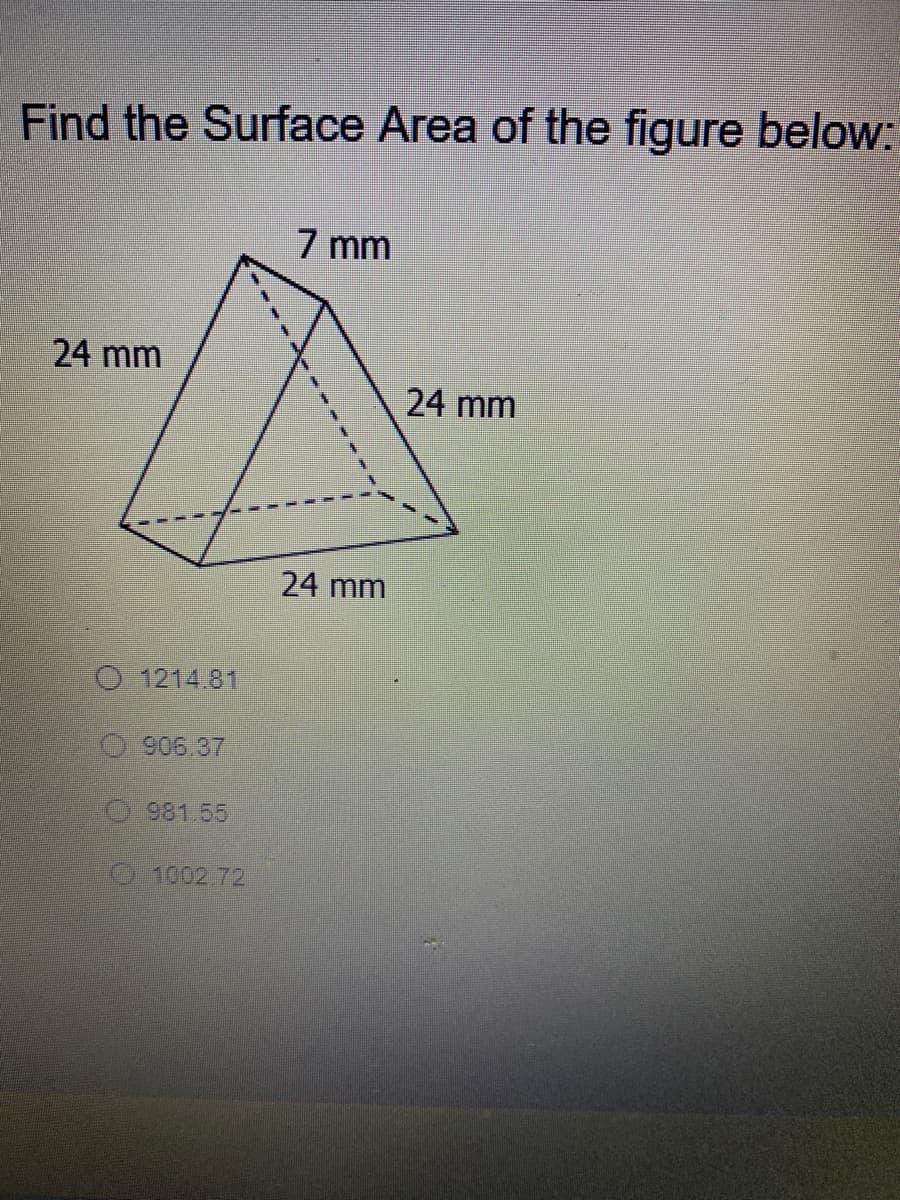 Find the Surface Area of the figure below:
7 mm
24 mm
24 mm
24 mm
O 1214.81
906.37
O981.55
1002.72

