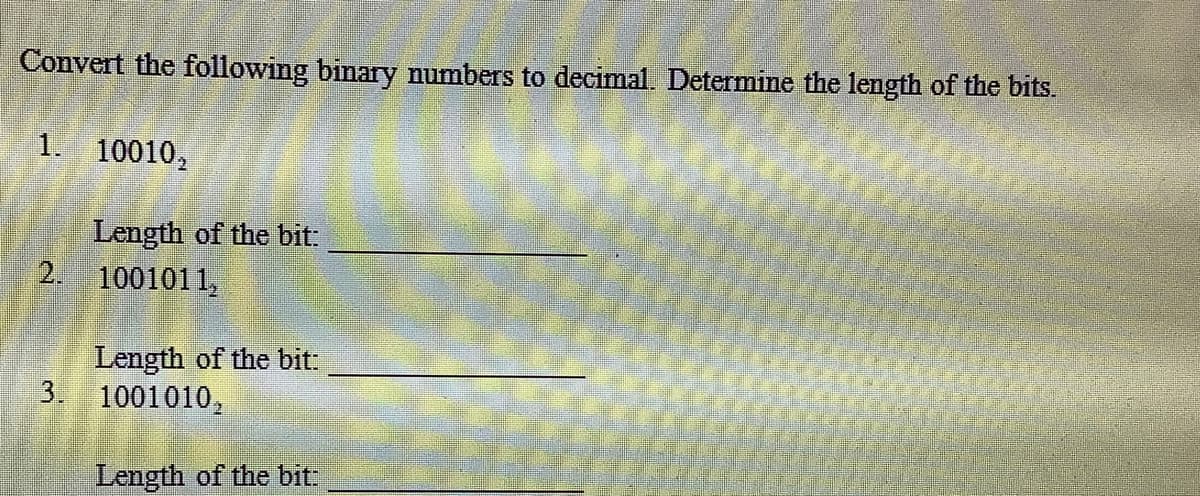 Convert the following binary numbers to decimal. Determine the length of the bits.
1. 10010,
Length of the bit:
2. 1001011,
Length of the bit:
3. 1001010,
Length of the bit:
