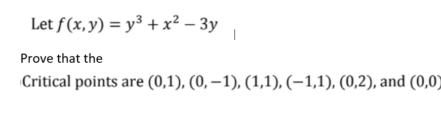 Let f (x, y) = y³ + x² – 3y
Prove that the
Critical points are (0,1), (0, –1), (1,1), (-1,1), (0,2), and (0,0)
