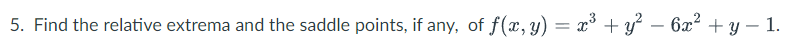 5. Find the relative extrema and the saddle points, if any, of f(x, y) = x° + y – 6x2 + y – 1.
-
