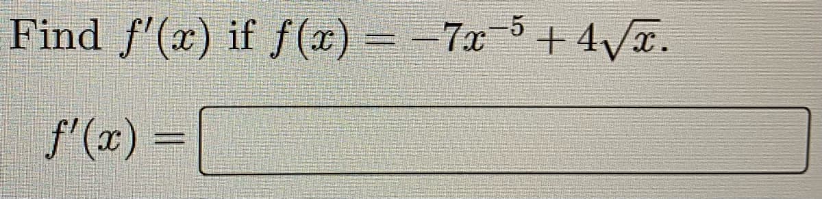 Find f'(x) if f(x) = −7x¯5 +4√√x.
ƒ'(x) =