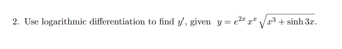 2. Use logarithmic differentiation to find y', given y = e2".
+ sinh 3x.
