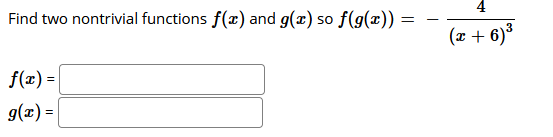 Find two nontrivial functions f(x) and g(x) so f(g(x)) =
(x + 6)3
f(x) =
g(x) =

