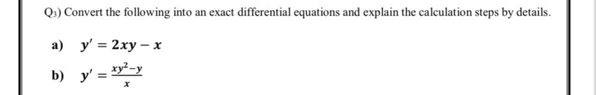 Q3) Convert the following into an exact differential equations and explain the calculation steps by details.
а) у'%3D 2ху — х
b) y' = xy²-y
