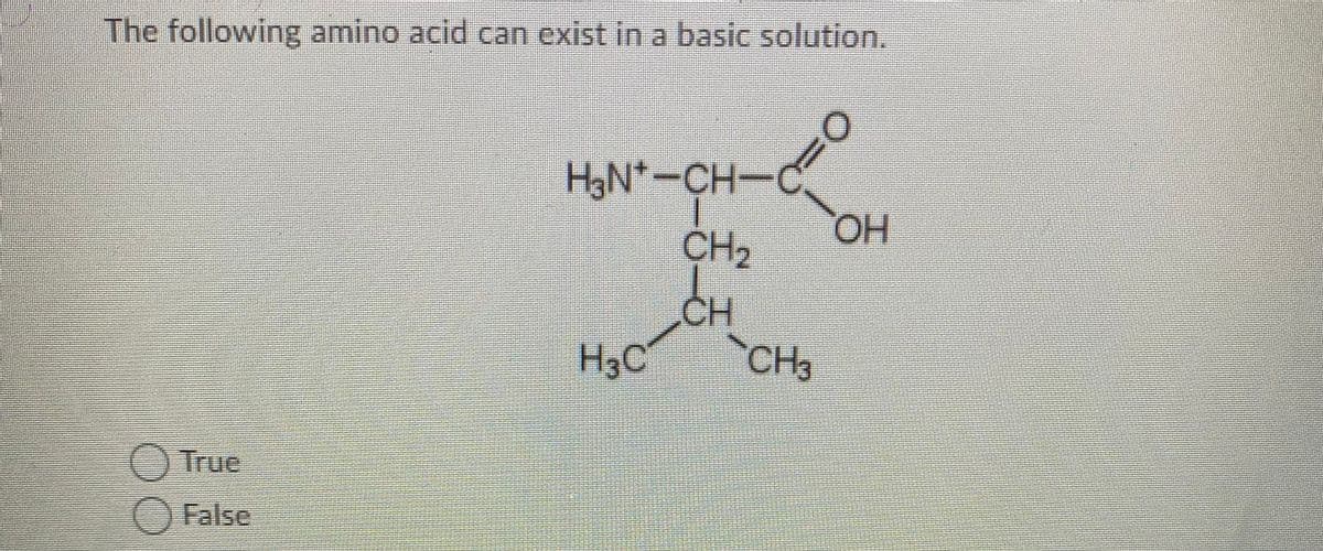 The following amino acid can exist in a basic solution.
HN*-CH-C
HO,
CH2
CH
H3C
CH3
OTrue
O False
.சிட்க
