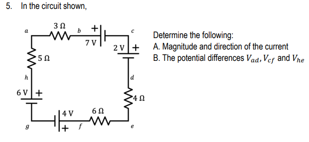 5. In the circuit shown,
3 Ω
b
• 5 Ω
6V +
LAV
+ f
+1
7 V
2V +
6Ω
ww
4 Ω
Determine the following:
A. Magnitude and direction of the current
B. The potential differences Vad, Vcf and Vie