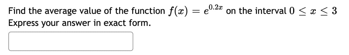 Find the average value of the function f(x) = 0.²x on the interval 0 ≤ x ≤ 3
Express your answer in exact form.